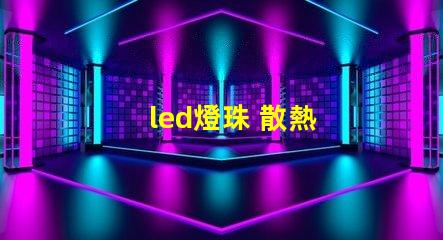 led燈珠 散熱
